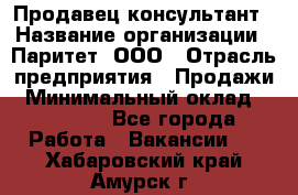 Продавец-консультант › Название организации ­ Паритет, ООО › Отрасль предприятия ­ Продажи › Минимальный оклад ­ 25 000 - Все города Работа » Вакансии   . Хабаровский край,Амурск г.